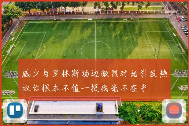威少与罗林斯场边激烈对话引发热议你根本不值一提我毫不在乎