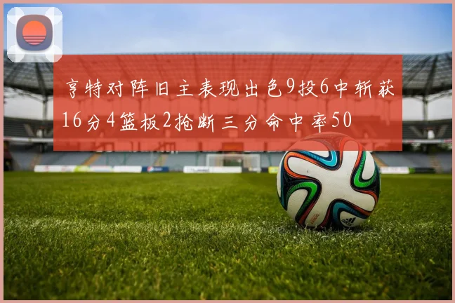 亨特对阵旧主表现出色9投6中斩获16分4篮板2抢断三分命中率50