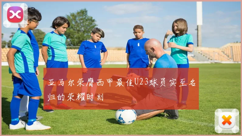 亚马尔荣膺西甲最佳U23球员实至名归的荣耀时刻