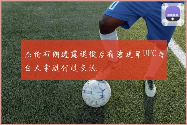 杰伦布朗透露退役后有意进军UFC与白大拿进行过交流
