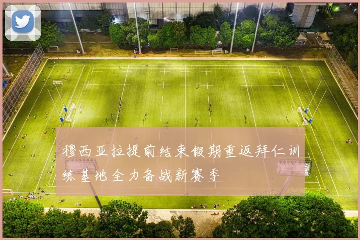 穆西亚拉提前结束假期重返拜仁训练基地全力备战新赛季