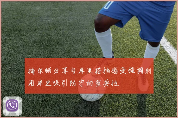 梅尔顿分享与库里搭档感受强调利用库里吸引防守的重要性
