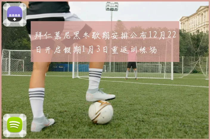 拜仁慕尼黑冬歇期安排公布12月22日开启假期1月3日重返训练场