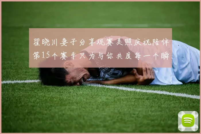 翟晓川妻子分享观赛美照庆祝陪伴第15个赛季只为与你共度每一个瞬间