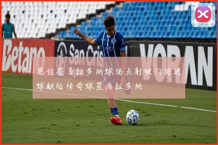 恩佐在马拉多纳球场点射破门将进球献给传奇球星马拉多纳