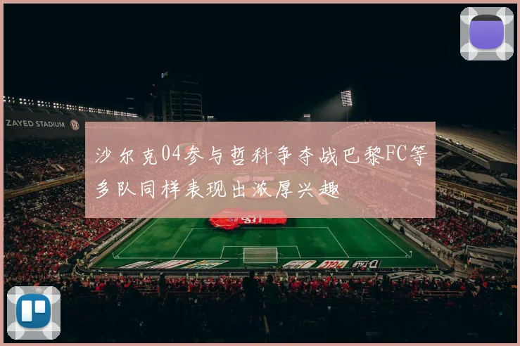 沙尔克04参与哲科争夺战巴黎FC等多队同样表现出浓厚兴趣