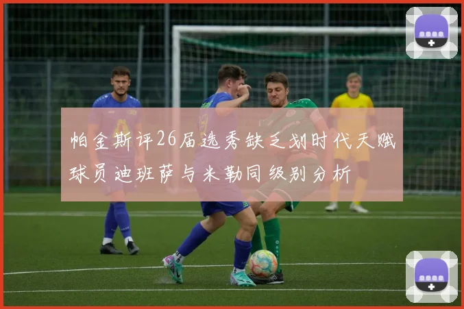 帕金斯评26届选秀缺乏划时代天赋球员迪班萨与米勒同级别分析