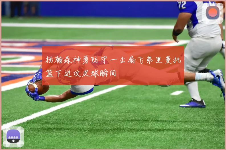 杨瀚森神勇防守一击扇飞弗里曼托篮下进攻皮球瞬间
