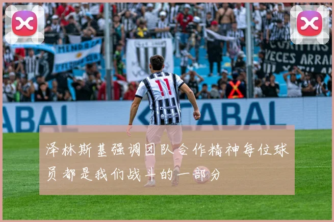 泽林斯基强调团队合作精神每位球员都是我们战斗的一部分