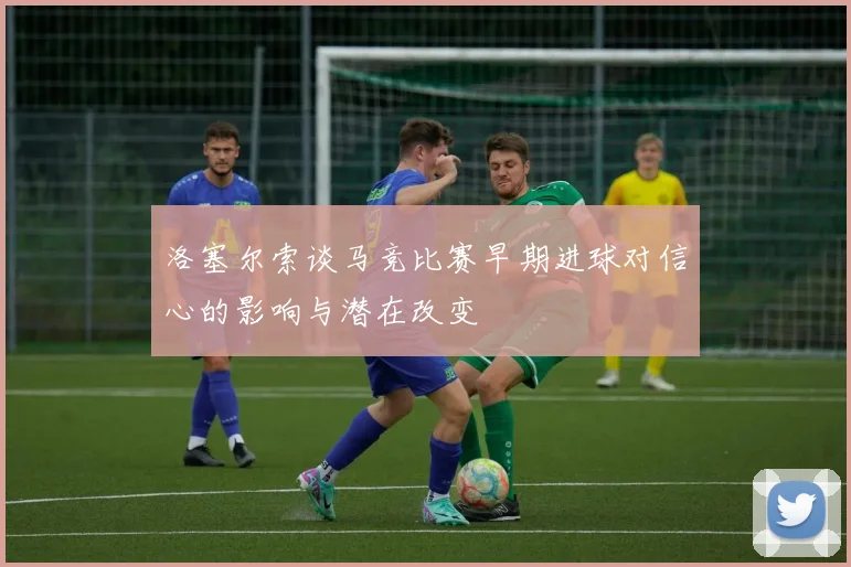 洛塞尔索谈马竞比赛早期进球对信心的影响与潜在改变