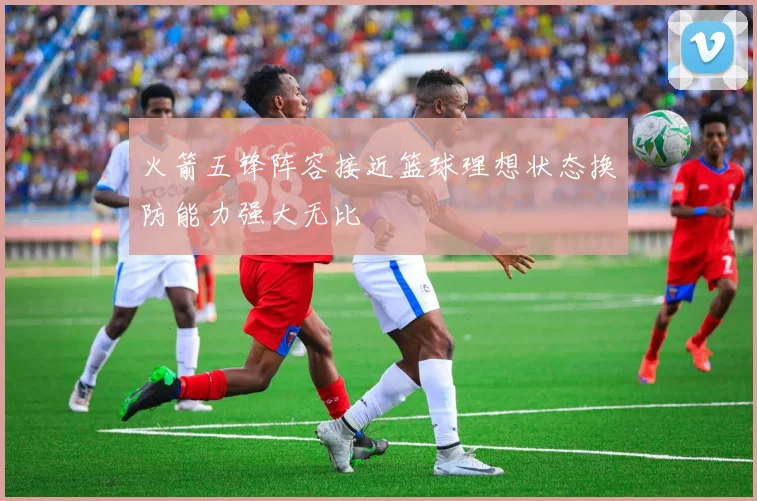 火箭五锋阵容接近篮球理想状态换防能力强大无比